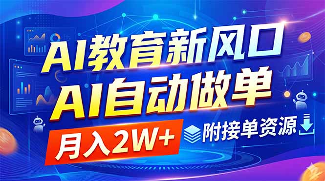 (18720期)AI教育新风口,AI自动做单,月入2W+,附接单资源-我爱项目网