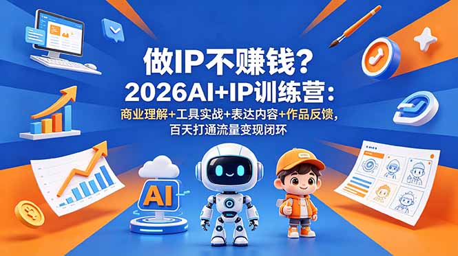 （18839期）做IP不赚钱？2026AI+IP训练营：商业理解+工具实战+表达内容+作品反馈，百天打通流量变现闭环-我爱项目网