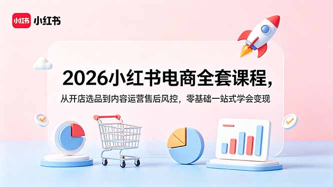 (18957期)2026小红书电商全套课程,从开店选品到内容运营售后风控,零基础一站式学会变现-我爱项目网
