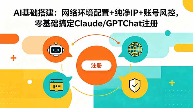 （18865期）AI基础搭建：网络环境配置+纯净IP+账号风控，零基础搞定Claude/GPTChat注册-我爱项目网