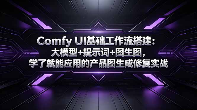 （18722期）Comfy UI基础工作流搭建：大模型+提示词+图生图，学了就能应用的产品图生成修复实战-我爱项目网