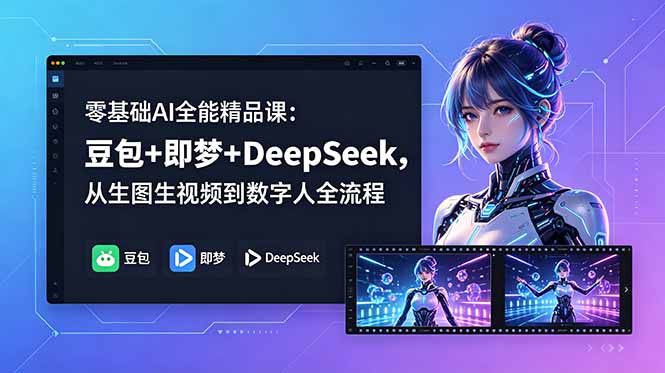 (18684期)零基础AI全能精品课:豆包+即梦+DeepSeek,从生图生视频到数字人全流程-我爱项目网