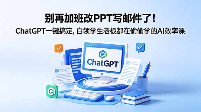 （18687期）别再加班改PPT写邮件了！ChatGPT一键搞定，白领学生老板都在偷偷学的AI效率课-我爱项目网