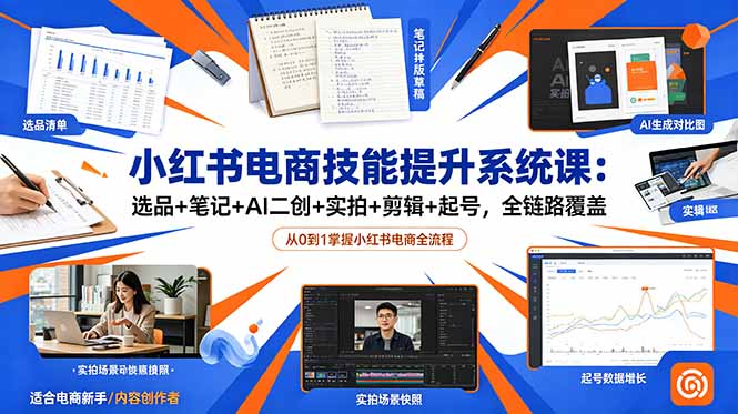 (18947期)小红书电商技能提升系统课:选品+笔记+AI二创+实拍+剪辑+起号,全链路覆盖-我爱项目网