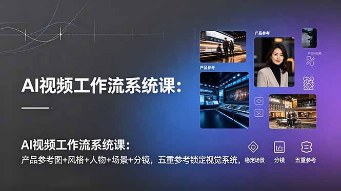 （19016期）AI视频工作流系统课：产品参考图+风格+人物+场景+分镜，五重参考锁定视觉系统，稳定产出高质量视频-我爱项目网
