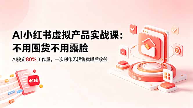 （18818期）AI小红书虚拟产品实战课-更新：不用囤货不用露脸，AI搞定80%工作量，一次创作无限售卖睡后收益-我爱项目网
