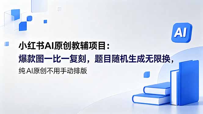（18819期）小红书AI原创教辅项目 (更新)：爆款图一比一复刻，题目随机生成无限换，纯AI原创不用手动排版-我爱项目网
