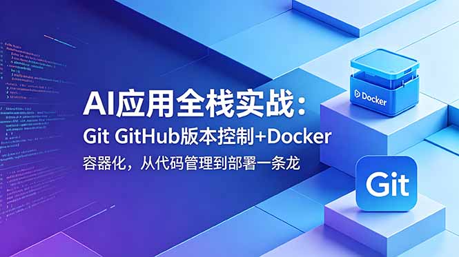 (18823期)AI应用全栈实战:Git GitHub版本控制+Docker容器化,从代码管理到部署一条龙-我爱项目网
