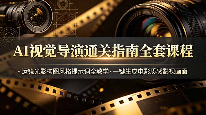（19077期）AI视觉导演通关指南全套课程，运镜光影构图风格提示词全教学，一键生成电影质感影视画面-我爱项目网