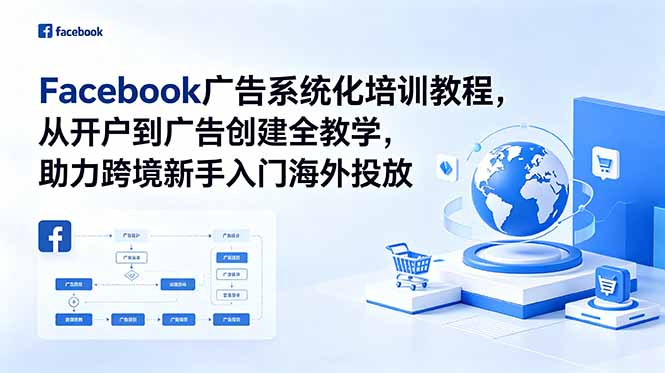 (18825期)Facebook广告系统化培训教程,从开户到广告创建全教学,助力跨境新手入门海外投放-我爱项目网