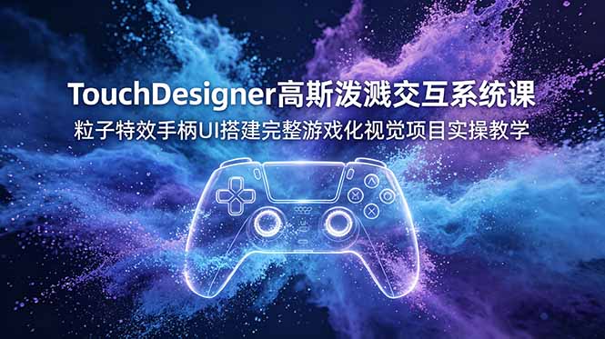 （19029期）TouchDesigner高斯泼溅交互系统课，粒子特效手柄UI搭建完整游戏化视觉项目实操教学-我爱项目网