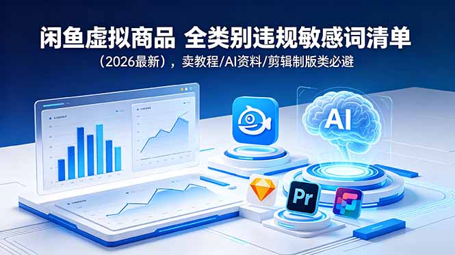 (18961期)闲鱼虚拟商品 全类别违规敏感词清单(2026最新),卖教程/AI资料/剪辑制版类必避-我爱项目网