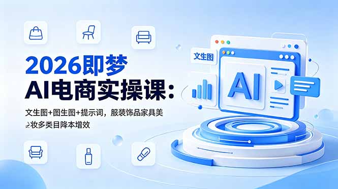 （18822期）2026即梦AI电商实操课：文生图+图生图+提示词，服装饰品家具美妆多类目降本增效-我爱项目网