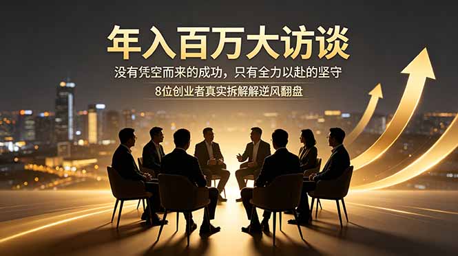 （18723期）年入百万大访谈：没有凭空而来的成功，只有全力以赴的坚守，8位创业者真实拆解逆风翻盘路-我爱项目网