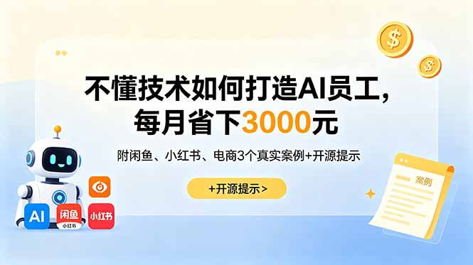 (18824期)不懂技术如何打造AI员工,每月省下3000元,附闲鱼、小红书、电商3个真实案例+开源提示-我爱项目网