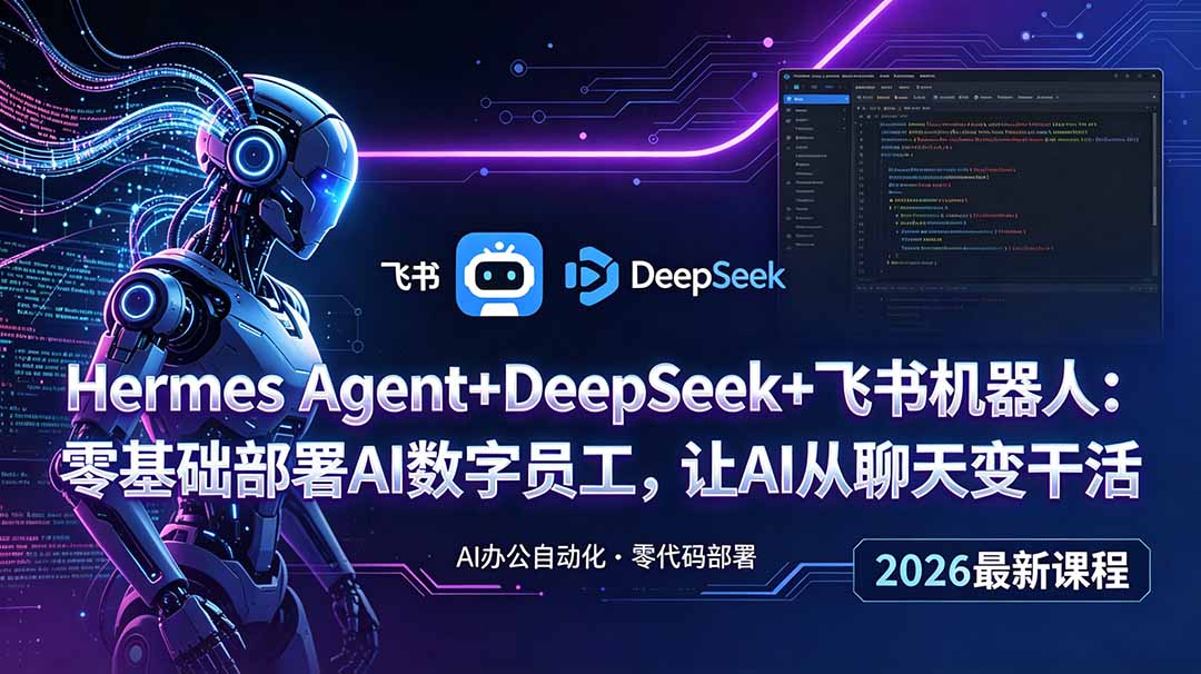 （18949期）Hermes Agent+DeepSeek+飞书机器人：零基础部署AI数字员工，让AI从聊天变干活-我爱项目网