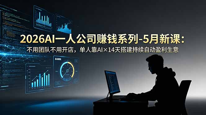 （18990期）2026AI一人公司（OPC）赚钱系列-5月新课：不用团队不用开店，单人靠AI×14天搭建持续自动盈利生意-我爱项目网