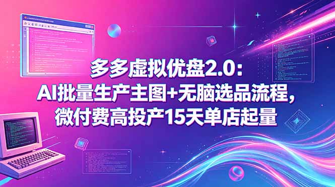 （18696期）多多虚拟优盘2.0：AI批量生产主图+无脑选品流程，微付费高投产15天单店起量-我爱项目网