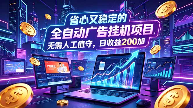 （18899期）全自动广告挂机项目，全程无需人工值守。稳定创收每日收益200+-我爱项目网