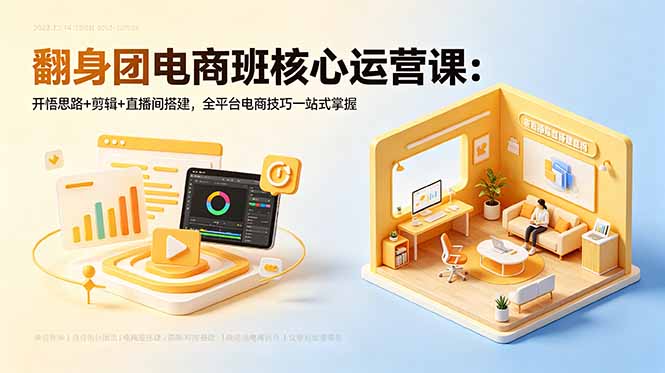 （18701期）翻身团电商班核心运营课：开悟思路+剪辑+直播间搭建，全平台电商技巧一站式掌握-我爱项目网