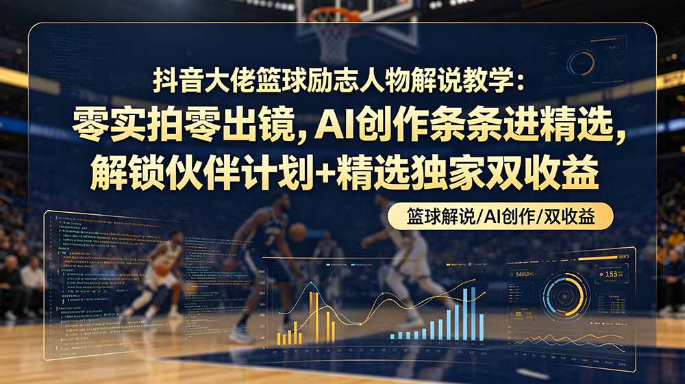 （19047期）抖音大佬篮球励志人物解说教学：零实拍零出镜，AI创作条条进精选，解锁伙伴计划+精选独家双收益-我爱项目网
