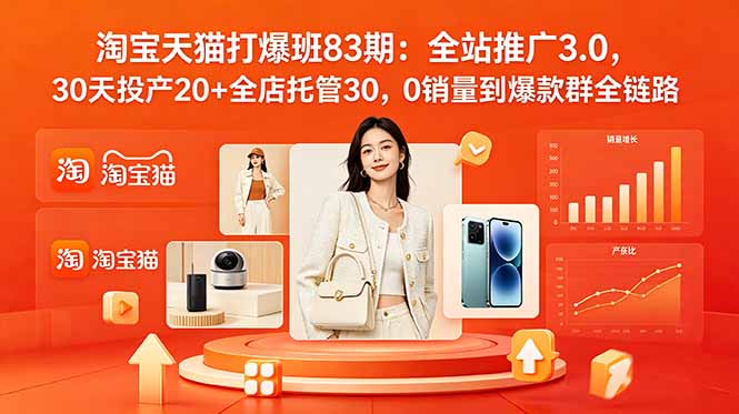 （18920期）2026淘宝天猫打爆班83期：全站推广3.0，30天投产20+全店托管30，0销量到爆款群全链路-我爱项目网
