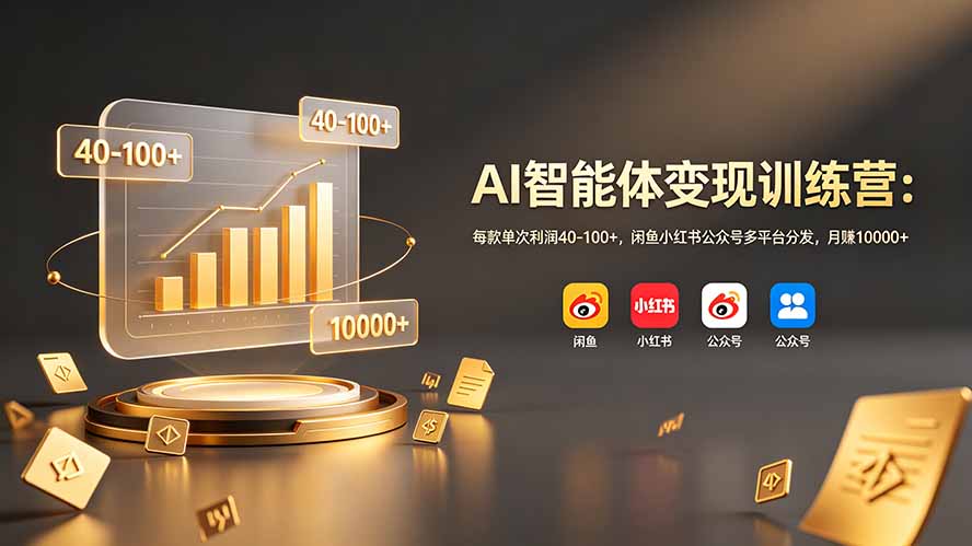 （19094期）AI智能体变现训练营：每款单次利润40-100+，闲鱼小红书公众号多平台分发，月赚10000+-我爱项目网