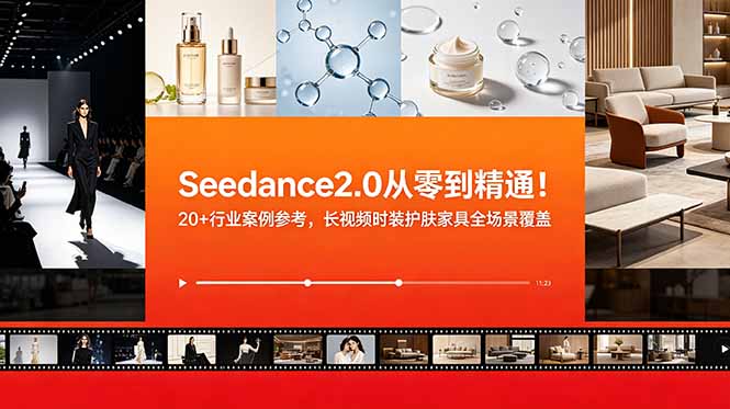 (18934期)Seedance2.0从零到精通!20+行业案例参考,长视频时装护肤家具全场景覆盖-我爱项目网