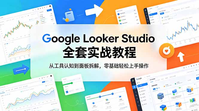 （18833期）Google Looker Studio 全套实战教程，从工具认知到面板拆解，零基础轻松上手操作-我爱项目网