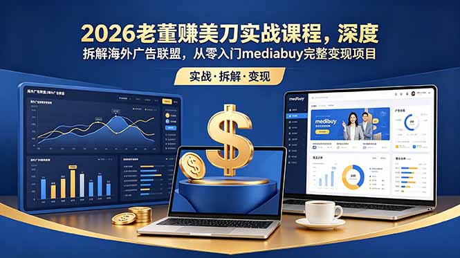 (18935期)2026老董赚美刀实战课程,深度拆解海外广告联盟,从零入门mediabuy完整变现项目-我爱项目网