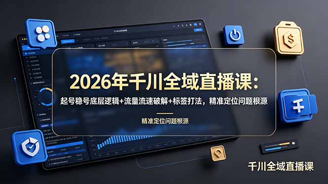 （19117期） 2026年千川全域直播课：起号稳号底层逻辑+流量流速破解+标签打法，精准定位问题根源-我爱项目网