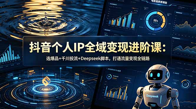 (18966期)抖音个人IP全域变现进阶课-更新26年6月:选爆品+千川投流+Deepseek脚本,打通流量变现全链路-我爱项目网
