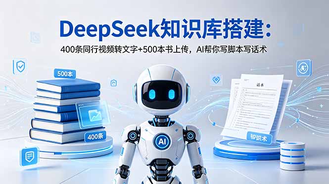 （18903期）DeepSeek知识库搭建：400条同行视频转文字+500本书上传，AI帮你写脚本写话术-我爱项目网