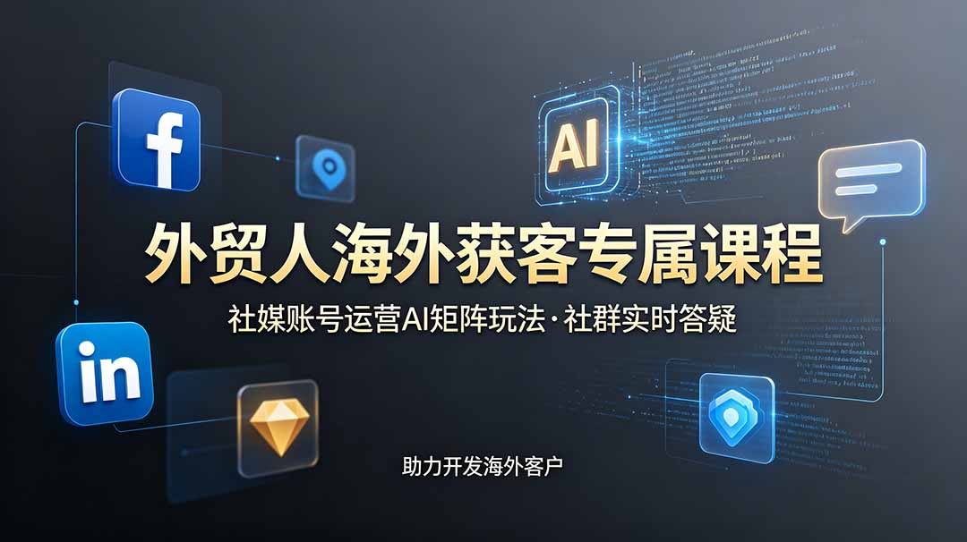 （19021期）外贸人海外获客专属课程-更新6月，讲解社媒账号运营AI矩阵玩法，社群实时答疑助力开发海外客户-我爱项目网