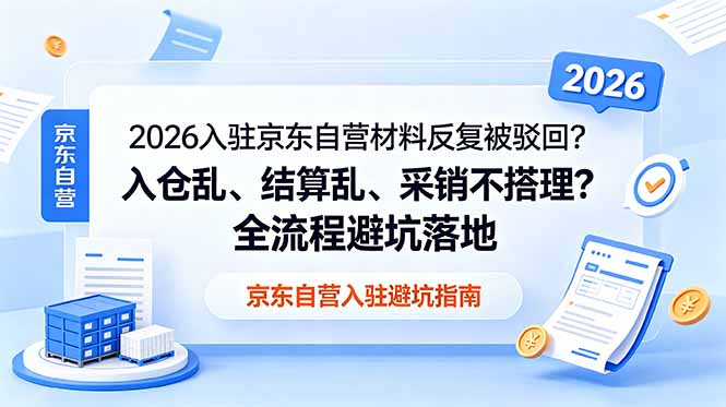 （18856期）2026入驻京东自营材料反复被驳回？入仓乱、结算乱、采销不搭理？全流程避坑落地-我爱项目网