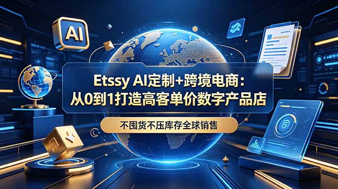 （18974期）Etsy AI定制+跨境电商：从0到1打造高客单价数字产品店，不囤货不压库存全球销售-我爱项目网