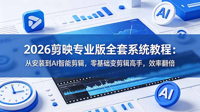 （18997期）2026剪映专业版全套系统教程：从安装到AI智能剪辑，零基础变剪辑高手，效率翻倍-我爱项目网