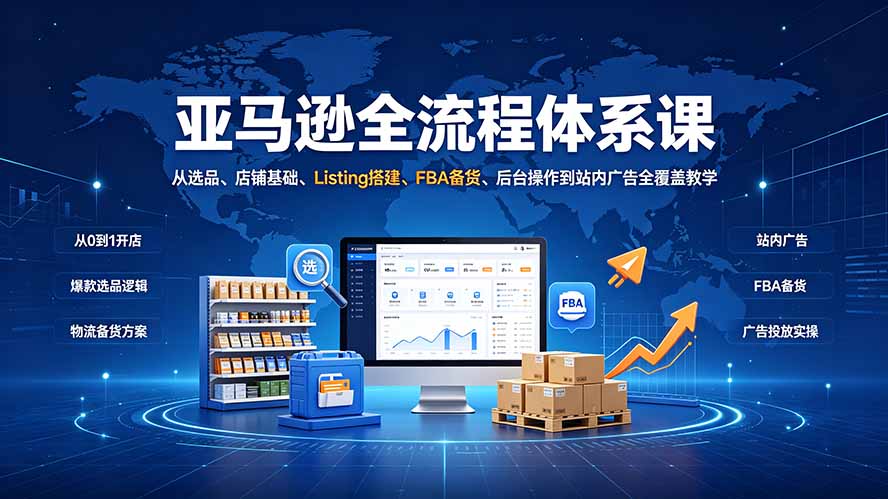 （19409期）亚马逊全流程体系课：从选品、店铺基础、Listing搭建、FBA备货、后台操作到站内广告全覆盖教学-我爱项目网