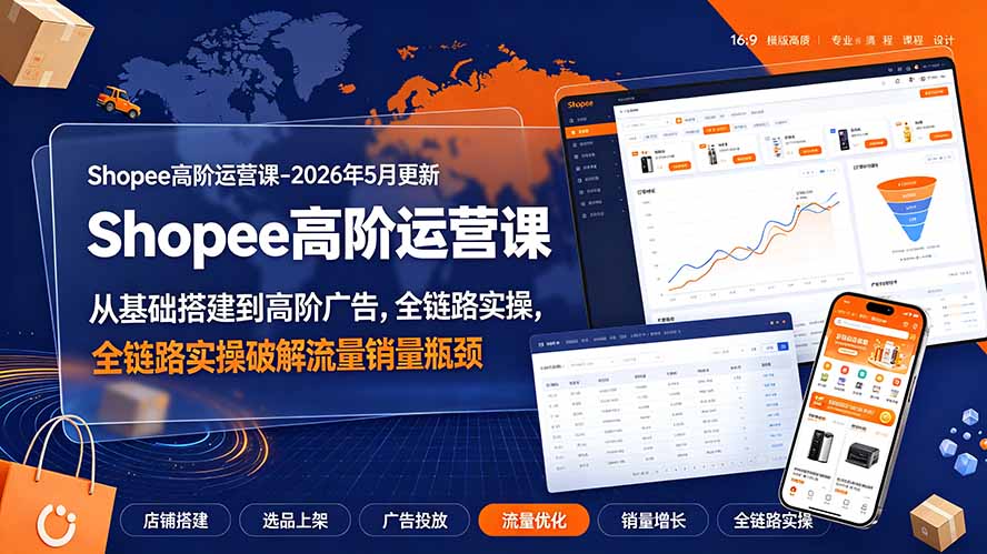 （19443期）Shopee高阶运营课-2026年更新，从基础搭建到高阶广告，全链路实操破解流量销量瓶颈-我爱项目网