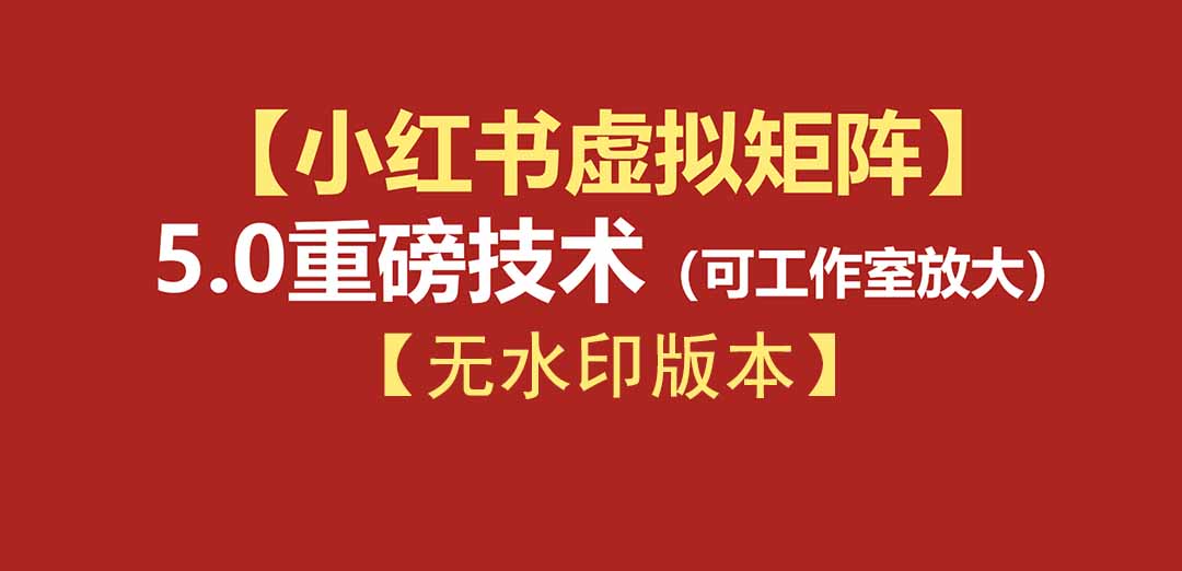 (19548期)76节小红书虚拟矩阵5.0-无水印版本:AI原创虚拟品+4带1自动化AI发笔记+测款怼款双模式(可工作室放大)-我爱项目网