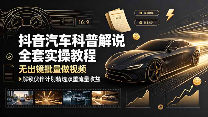 （19133期）抖音汽车科普解说全套实操教程，无出镜批量做视频，解锁伙伴计划精选双重流量收益-我爱项目网