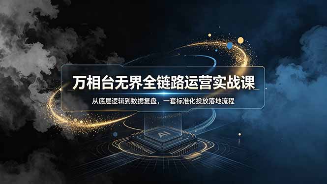 （19158期）万相台无界全链路运营实战课，从底层逻辑到数据复盘，一套标准化投放落地流程-我爱项目网