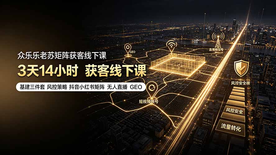 （19450期）众乐乐老苏矩阵获客线下课：3天14小时×基建三件套×风控策略×抖音小红书矩阵×无人直播×GEO-我爱项目网