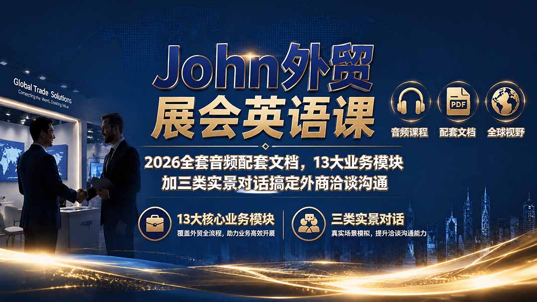 （19610期）John外贸展会英语课｜2026全套音频配套文档，13大业务模块加三类实景对话搞定外商洽谈沟通-我爱项目网