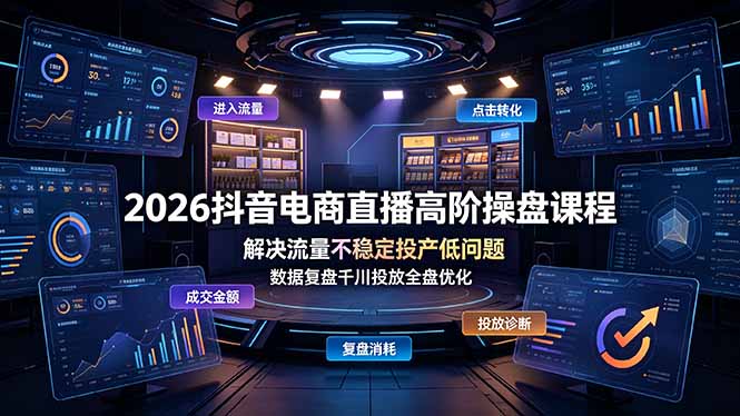 （19159期）2026抖音电商直播高阶操盘课程，解决流量不稳定投产低问题，数据复盘千川投放全盘优化-我爱项目网