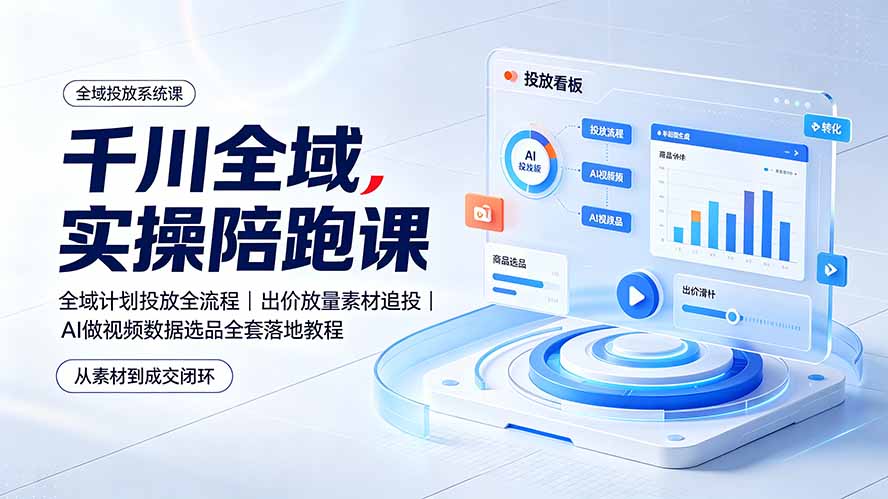 （19392期）千川全域实操陪跑课：全域计划投放全流程｜出价放量素材追投｜AI做视频数据选品全套落地教程-我爱项目网