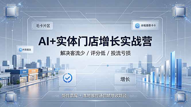 （19155期）AI+实体门店增长实战营，解决客流少/评分低/投流亏损；矩阵霸屏+本地推打通同城增收路径-我爱项目网