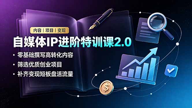 （19182期）自媒体IP进阶特训课2.0，零基础撰写高转化内容，筛选优质创业项目，补齐变现短板盘活流量-我爱项目网