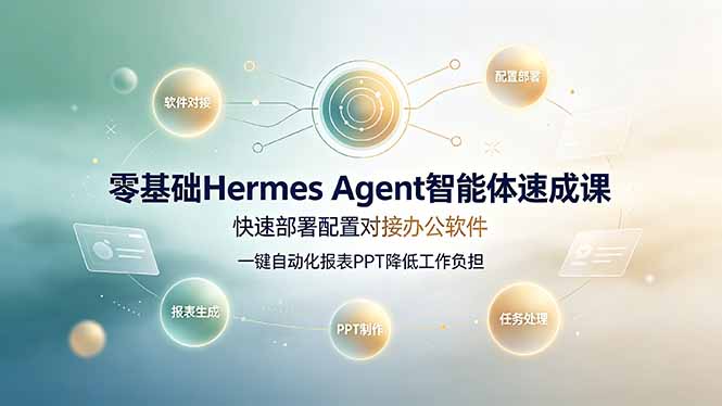 （19156期）零基础Hermes Agent智能体速成课，快速部署配置对接办公软件；一键自动化报表PPT降低工作负担-我爱项目网