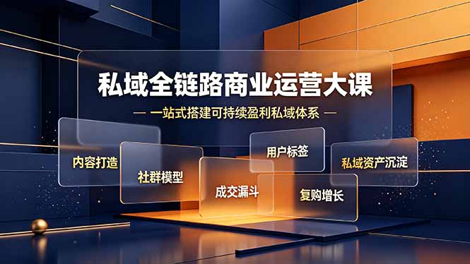 （19166期）私域全链路商业运营大课，内容打造社群模型成交漏斗，一站式搭建可持续盈利私域体系-我爱项目网